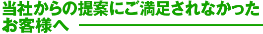 当社からの提案にご満足されなかったお客様へ